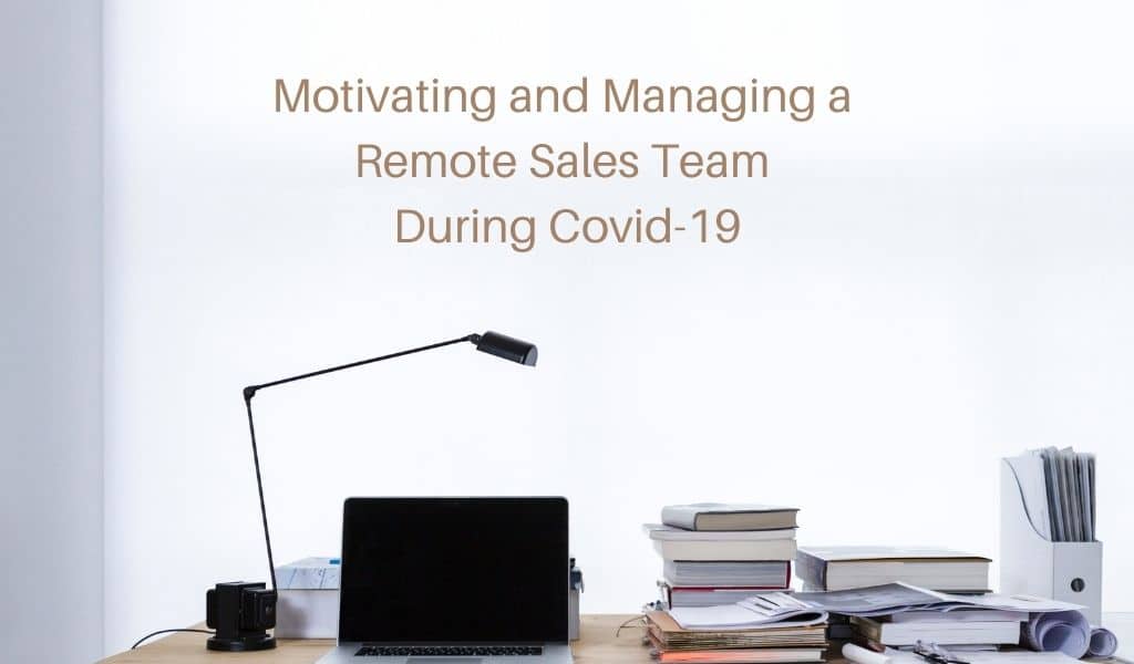 Motivating and Managing a Remote Sales Team During Covid-19