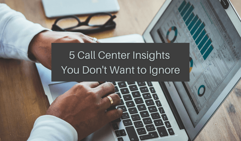 5 Call Center Insights You Don’t Want to Ignore