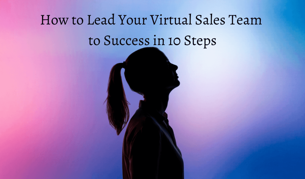 How to Lead Your Virtual Sales Team to Success in 10 Steps
