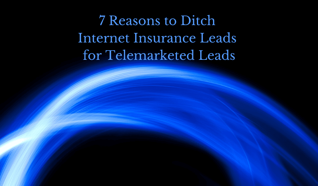 7 Reasons to Ditch Internet Insurance Leads for Telemarketed Leads